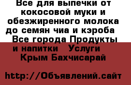 Все для выпечки от кокосовой муки и обезжиренного молока до семян чиа и кэроба. - Все города Продукты и напитки » Услуги   . Крым,Бахчисарай